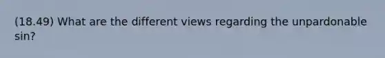 (18.49) What are the different views regarding the unpardonable sin?