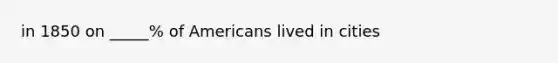 in 1850 on _____% of Americans lived in cities