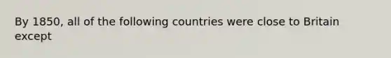 By 1850, all of the following countries were close to Britain except