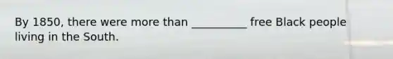 By 1850, there were <a href='https://www.questionai.com/knowledge/keWHlEPx42-more-than' class='anchor-knowledge'>more than</a> __________ free Black people living in the South.