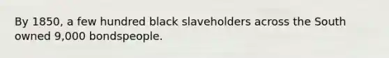 By 1850, a few hundred black slaveholders across the South owned 9,000 bondspeople.