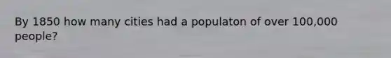 By 1850 how many cities had a populaton of over 100,000 people?