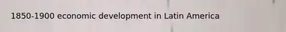 1850-1900 economic development in Latin America