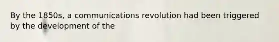 By the 1850s, a communications revolution had been triggered by the development of the