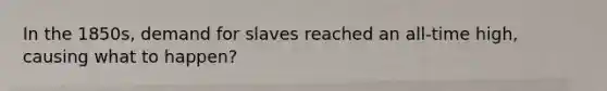 In the 1850s, demand for slaves reached an all-time high, causing what to happen?