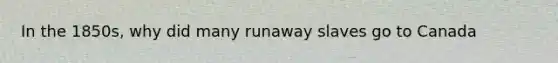 In the 1850s, why did many runaway slaves go to Canada