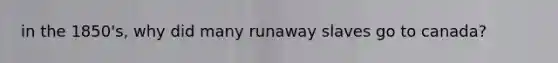 in the 1850's, why did many runaway slaves go to canada?