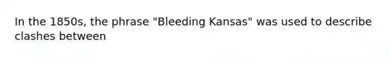 In the 1850s, the phrase "Bleeding Kansas" was used to describe clashes between