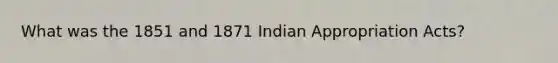 What was the 1851 and 1871 Indian Appropriation Acts?