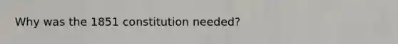 Why was the 1851 constitution needed?