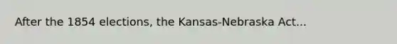 After the 1854 elections, the Kansas-Nebraska Act...