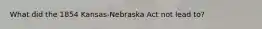 What did the 1854 Kansas-Nebraska Act not lead to?