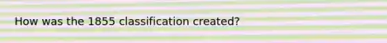 How was the 1855 classification created?