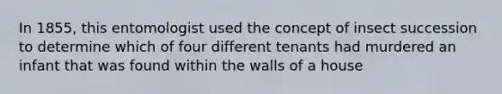 In 1855, this entomologist used the concept of insect succession to determine which of four different tenants had murdered an infant that was found within the walls of a house