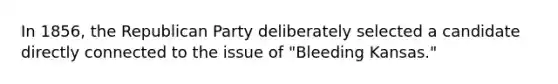 In 1856, the Republican Party deliberately selected a candidate directly connected to the issue of "Bleeding Kansas."