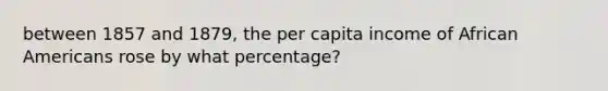 between 1857 and 1879, the per capita income of African Americans rose by what percentage?