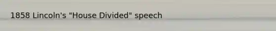 1858 Lincoln's "House Divided" speech