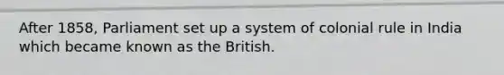 After 1858, Parliament set up a system of colonial rule in India which became known as the British.