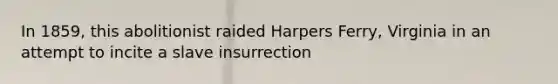 In 1859, this abolitionist raided Harpers Ferry, Virginia in an attempt to incite a slave insurrection