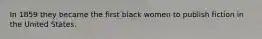In 1859 they became the first black women to publish fiction in the United States.