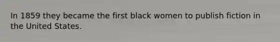 In 1859 they became the first black women to publish fiction in the United States.