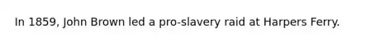 In 1859, John Brown led a pro-slavery raid at Harpers Ferry.