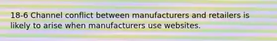 18-6 Channel conflict between manufacturers and retailers is likely to arise when manufacturers use websites.