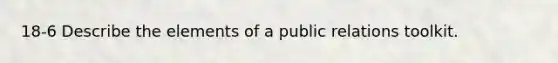 18-6 Describe the elements of a public relations toolkit.