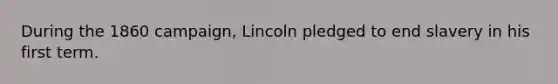 During the 1860 campaign, Lincoln pledged to end slavery in his first term.