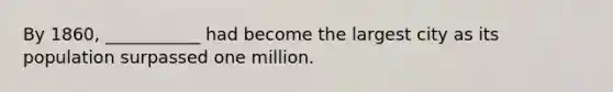 By 1860, ___________ had become the largest city as its population surpassed one million.