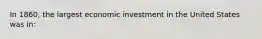 In 1860, the largest economic investment in the United States was in: