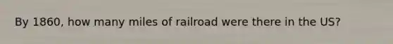 By 1860, how many miles of railroad were there in the US?