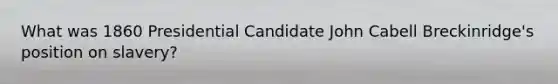 What was 1860 Presidential Candidate John Cabell Breckinridge's position on slavery?