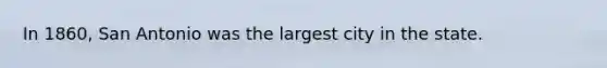 In 1860, San Antonio was the largest city in the state.