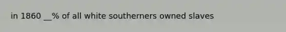 in 1860 __% of all white southerners owned slaves