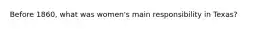 Before 1860, what was women's main responsibility in Texas?