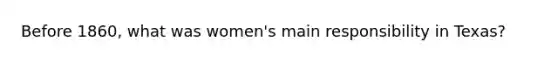 Before 1860, what was women's main responsibility in Texas?