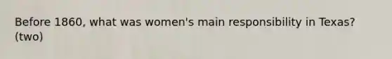 Before 1860, what was women's main responsibility in Texas? (two)