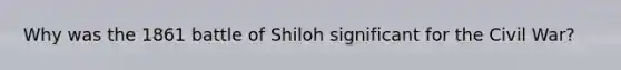 Why was the 1861 battle of Shiloh significant for the Civil War?