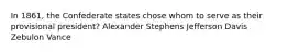 In 1861, the Confederate states chose whom to serve as their provisional president? Alexander Stephens Jefferson Davis Zebulon Vance