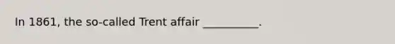 In 1861, the so-called Trent affair __________.