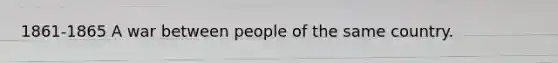 1861-1865 A war between people of the same country.