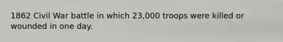 1862 Civil War battle in which 23,000 troops were killed or wounded in one day.
