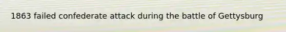 1863 failed confederate attack during the battle of Gettysburg