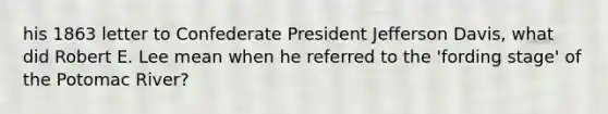 his 1863 letter to Confederate President Jefferson Davis, what did Robert E. Lee mean when he referred to the 'fording stage' of the Potomac River?