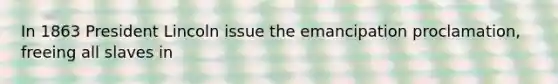 In 1863 President Lincoln issue the emancipation proclamation, freeing all slaves in