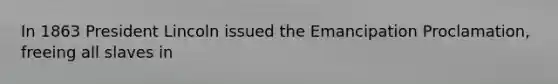 In 1863 President Lincoln issued the Emancipation Proclamation, freeing all slaves in