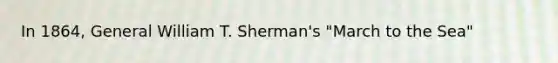 In 1864, General William T. Sherman's "March to the Sea"