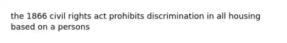 the 1866 civil rights act prohibits discrimination in all housing based on a persons