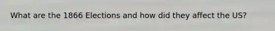 What are the 1866 Elections and how did they affect the US?